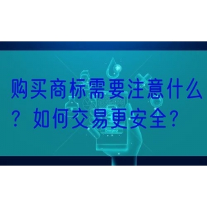 购买商标需要注意什么？如何交易更安全？